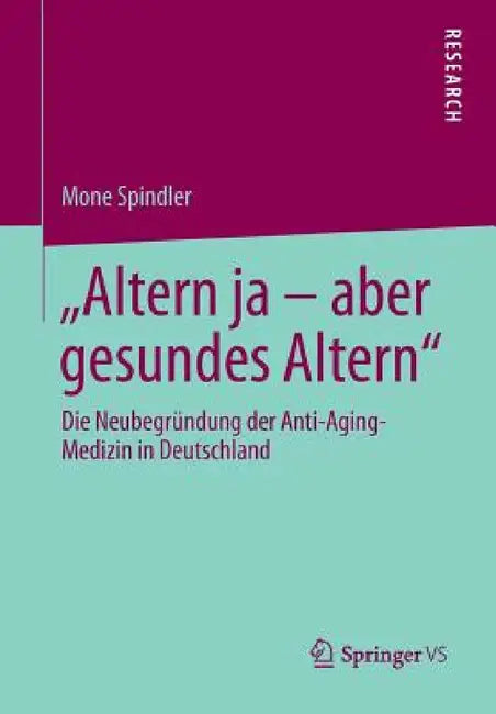 Altern Ja - Aber Gesundes Altern: Die Neubegründung Der Anti-Aging-Medizin in Deutschland by Mone Spindler