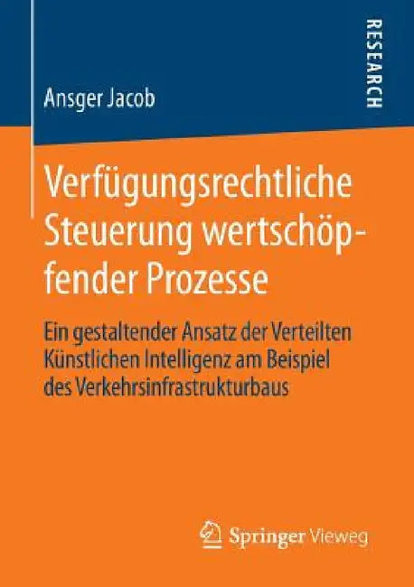 Verfügungsrechtliche Steuerung Wertschöpfender Prozesse: Ein Gestaltender Ansatz Der Verteilten Künstlichen Intelligenz Am Beispiel Des Verkehrsinfras by Ansger Jacob