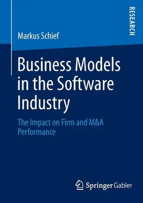 Business Models in the Software Industry: The Impact on Firm and M&A Performance by Markus Schief