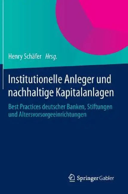 Institutionelle Anleger Und Nachhaltige Kapitalanlagen: Best Practices Deutscher Banken, Stiftungen Und Altersvorsorgeeinrichtungen by Henry Schäfer