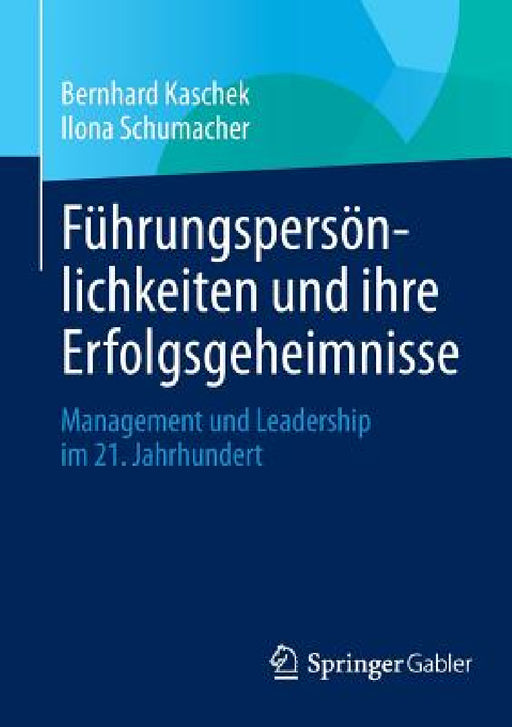 Führungspersönlichkeiten Und Ihre Erfolgsgeheimnisse: Management Und Leadership Im 21. Jahrhundert by Bernhard Kaschek, Ilona Schumacher