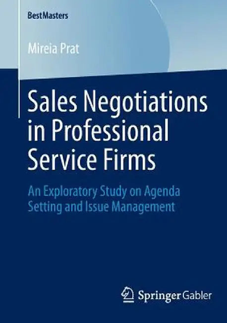 Sales Negotiations in Professional Service Firms: An Exploratory Study on Agenda Setting and Issue Management by Mireia Prat