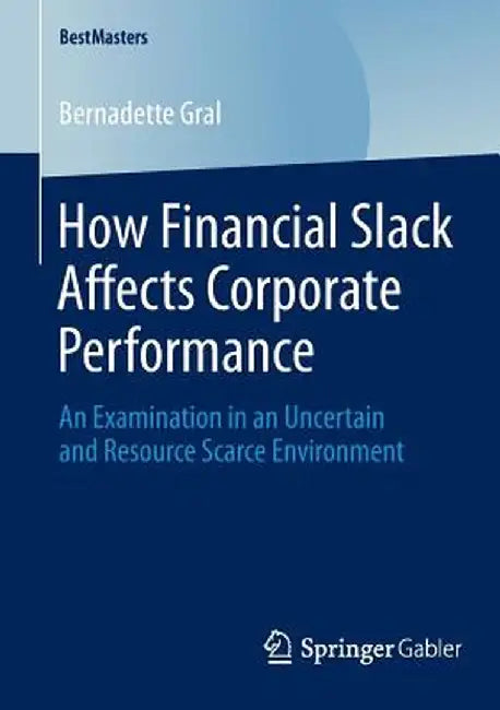 How Financial Slack Affects Corporate Performance: An Examination in an Uncertain and Resource Scarce Environment by Bernadette Gral