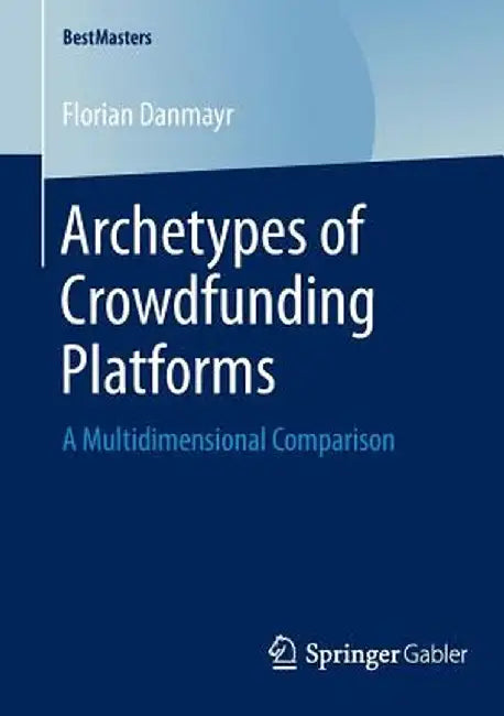 Archetypes of Crowdfunding Platforms: A Multidimensional Comparison by Florian Danmayr