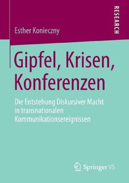 Gipfel, Krisen, Konferenzen: Die Entstehung Diskursiver Macht in Transnationalen Kommunikationsereignissen by Esther Konieczny
