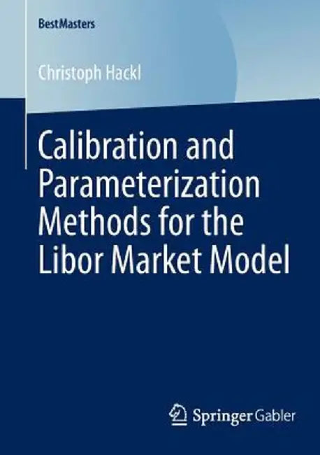Calibration and Parameterization Methods for the Libor Market Model by Christoph Hackl
