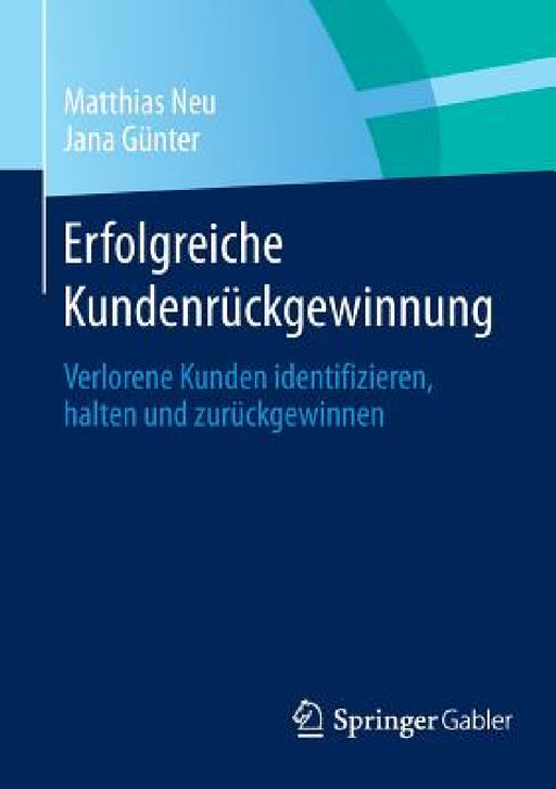 Erfolgreiche Kundenrückgewinnung: Verlorene Kunden Identifizieren, Halten Und Zurückgewinnen by Matthias Neu, Jana Günter