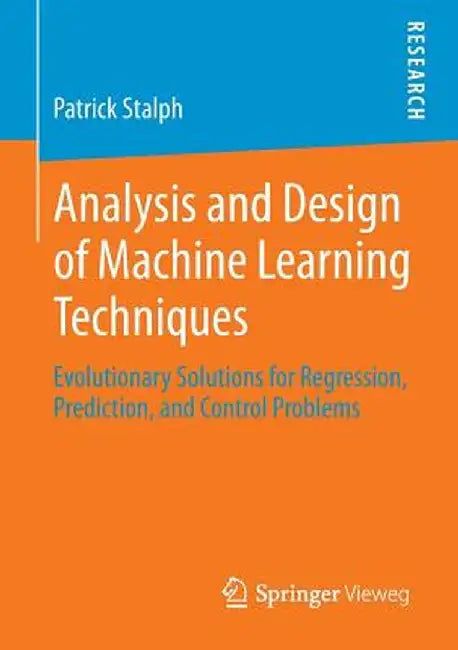 Analysis and Design of Machine Learning Techniques: Evolutionary Solutions for Regression, Prediction, and Control Problems by Patrick Stalph