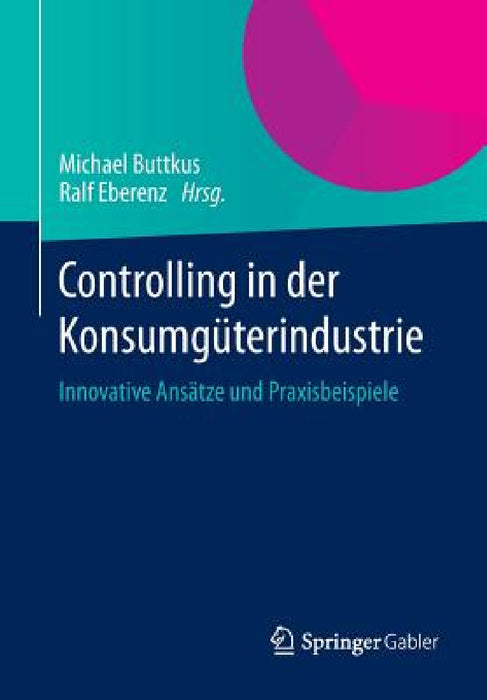 Controlling in Der Konsumgüterindustrie: Innovative Ansätze Und Praxisbeispiele by Michael Buttkus, Ralf Eberenz