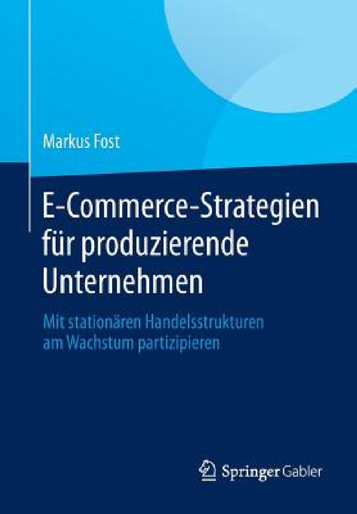 E-Commerce-Strategien Für Produzierende Unternehmen: Mit Stationären Handelsstrukturen Am Wachstum Partizipieren by Markus Fost
