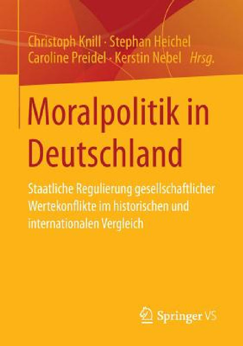 Moralpolitik in Deutschland: Staatliche Regulierung Gesellschaftlicher Wertekonflikte Im Historischen Und Internationalen Vergleich by Christoph Knill, Stephan Heichel, Caroline Preidel
