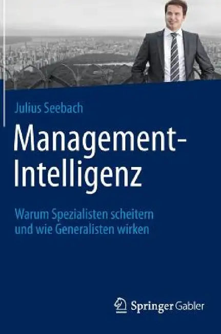 Management-Intelligenz: Warum Spezialisten Scheitern Und Wie Generalisten Wirken by Julius Seebach