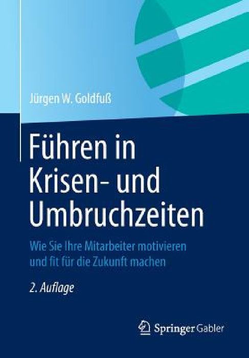 Führen in Krisen- Und Umbruchzeiten: Wie Sie Ihre Mitarbeiter Motivieren Und Fit Für Die Zukunft Machen by Jürgen W. Goldfuß