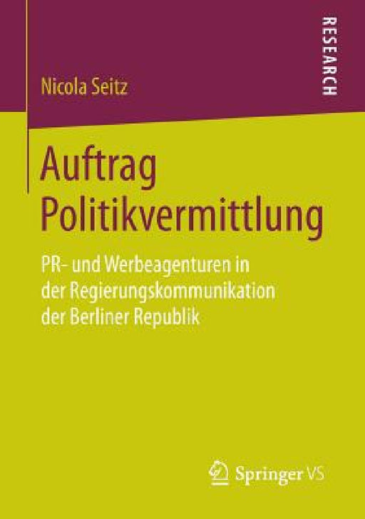 Auftrag Politikvermittlung: Pr- Und Werbeagenturen in Der Regierungskommunikation Der Berliner Republik by Nicola Seitz