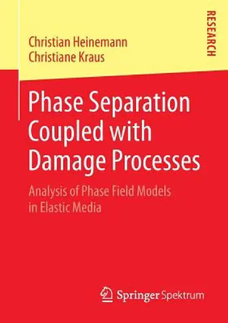 Phase Separation Coupled with Damage Processes: Analysis of Phase Field Models in Elastic Media by Christian Heinemann