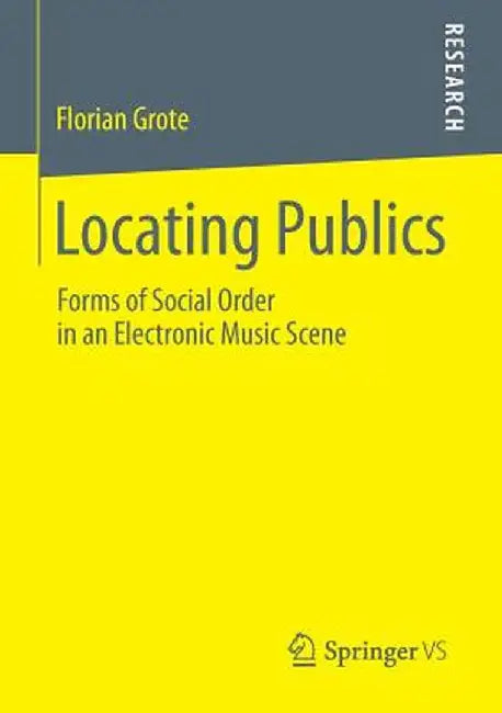 Locating Publics: Forms of Social Order in an Electronic Music Scene by Florian Grote