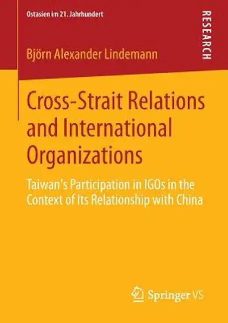 Cross-Strait Relations and International Organizations: Taiwan's Participation in Igos in the Context of Its Relationship with China by Björn Alexander Lindemann
