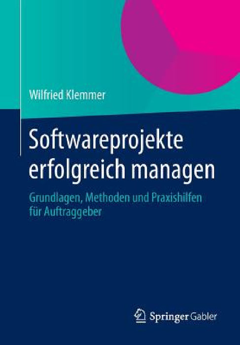 Softwareprojekte Erfolgreich Managen: Grundlagen, Methoden Und Praxishilfen Für Auftraggeber by Wilfried Klemmer