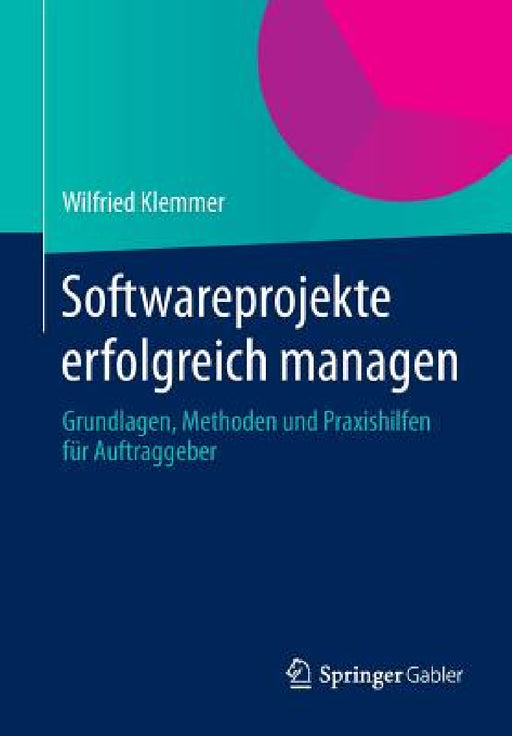 Softwareprojekte Erfolgreich Managen: Grundlagen, Methoden Und Praxishilfen Für Auftraggeber by Wilfried Klemmer