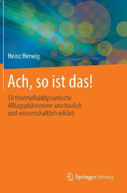 Ach, So Ist Das!: 50 Thermofluiddynamische Alltagsphänomene Anschaulich Und Wissenschaftlich Erklärt by Heinz Herwig
