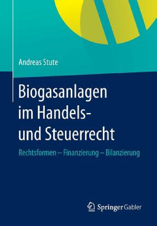 Biogasanlagen Im Handels- Und Steuerrecht: Rechtsformen - Finanzierung - Bilanzierung by Andreas Stute