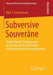 Subversive Souveräne: Vergleichende Diskursanalyse Der Gescheiterten Referenden Im Europäischen Verfassungsprozess by Wolf J. Schünemann