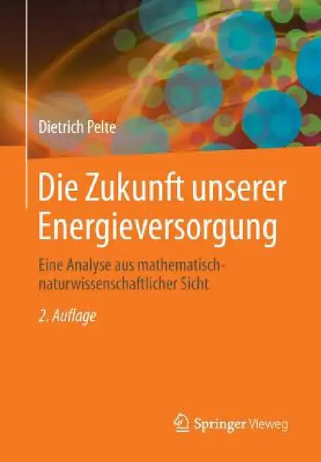 Die Zukunft Unserer Energieversorgung: Eine Analyse Aus Mathematisch-Naturwissenschaftlicher Sicht by Dietrich Pelte