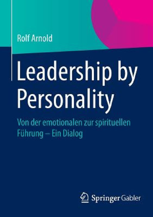 Leadership by Personality: Von Der Emotionalen Zur Spirituellen Führung - Ein Dialog by Rolf Arnold