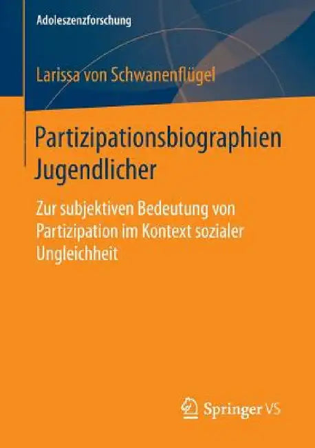 Partizipationsbiographien Jugendlicher: Zur Subjektiven Bedeutung Von Partizipation Im Kontext Sozialer Ungleichheit by Larissa Schwanenflügel
