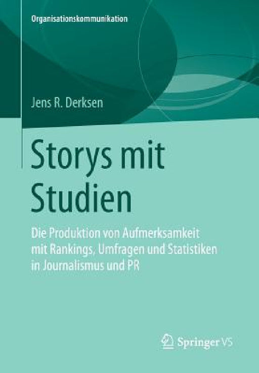 Storys Mit Studien: Die Produktion Von Aufmerksamkeit Mit Rankings, Umfragen Und Statistiken in Journalismus Und PR by Jens R. Derksen