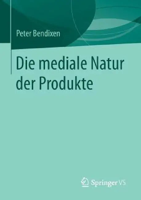 Die Mediale Natur Der Produkte by Peter Bendixen