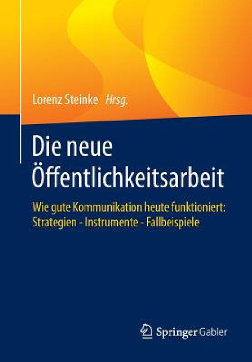 Die Neue Öffentlichkeitsarbeit: Wie Gute Kommunikation Heute Funktioniert: Strategien - Instrumente - Fallbeispiele by Lorenz Steinke