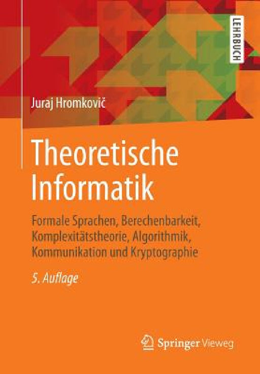 Theoretische Informatik: Formale Sprachen, Berechenbarkeit, Komplexitätstheorie, Algorithmik, Kommunikation Und Kryptographie by Juraj Hromkovič