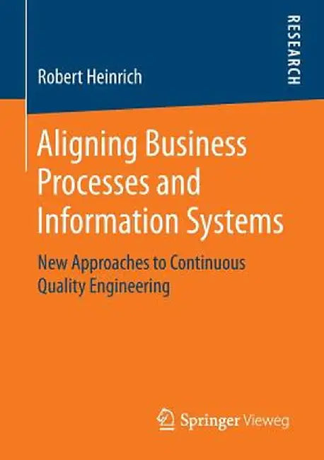 Aligning Business Processes and Information Systems: New Approaches to Continuous Quality Engineering by Robert Heinrich
