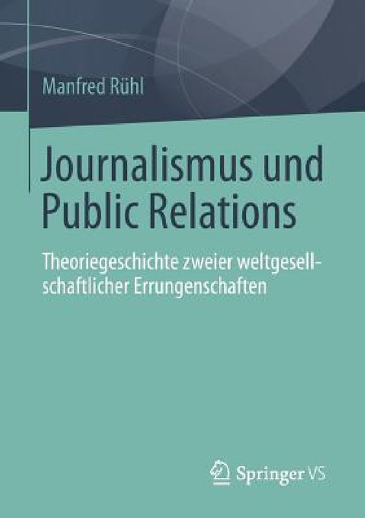 Journalismus Und Public Relations: Theoriegeschichte Zweier Weltgesellschaftlicher Errungenschaften by Manfred Rühl