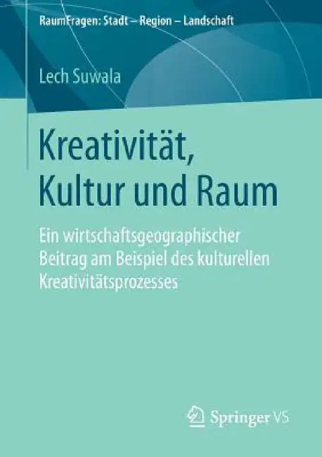 Kreativität, Kultur Und Raum: Ein Wirtschaftsgeographischer Beitrag Am Beispiel Des Kulturellen Kreativitätsprozesses by Lech Suwala