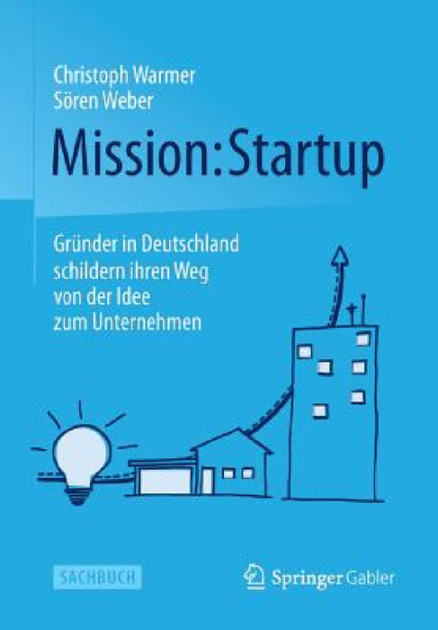 Mission: Startup: Gründer in Deutschland Schildern Ihren Weg Von Der Idee Zum Unternehmen by Christoph Warmer, Sören Weber