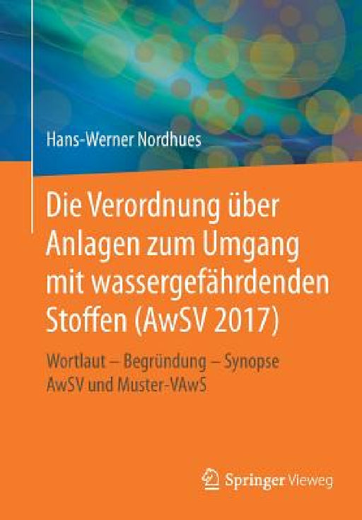 Die Verordnung Über Anlagen Zum Umgang Mit Wassergefährdenden Stoffen (Awsv 2017): Wortlaut - Begründung - Synopse Awsv Und Muster-Vaws by Hans-Werner Nordhues