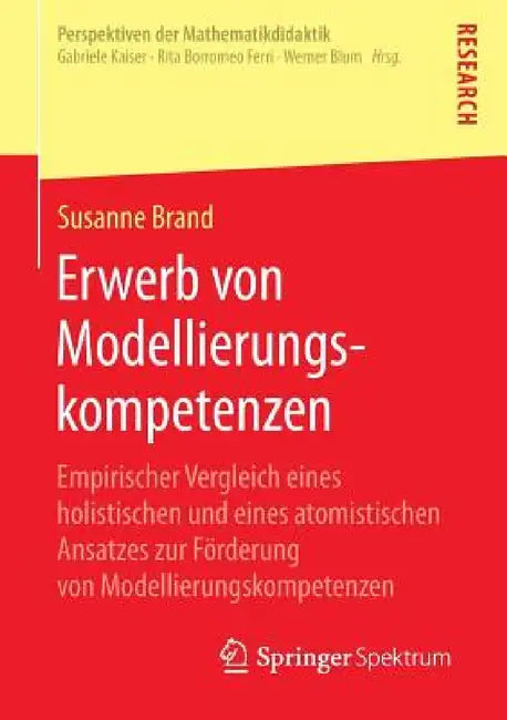 Erwerb Von Modellierungskompetenzen: Empirischer Vergleich Eines Holistischen Und Eines Atomistischen Ansatzes Zur Förderung Von Modellierungskompeten by Susanne Brand