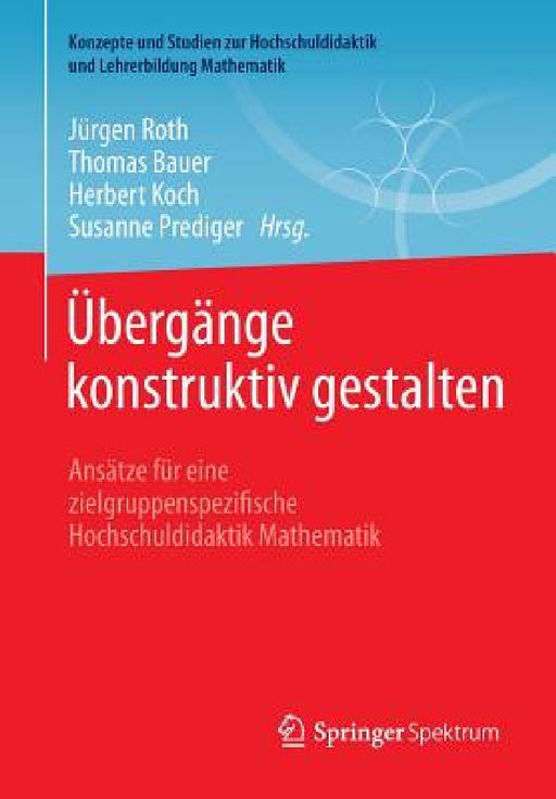 Übergänge Konstruktiv Gestalten: Ansätze Für Eine Zielgruppenspezifische Hochschuldidaktik Mathematik by Jürgen Roth, Thomas Bauer, Herbert Koch