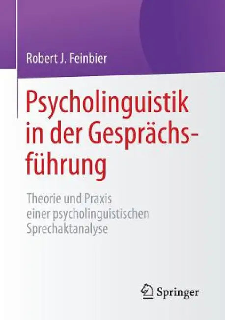 Psycholinguistik in Der Gesprächsführung: Theorie Und PRAXIS Einer Psycholinguistischen Sprechaktanalyse by Robert J. Feinbier