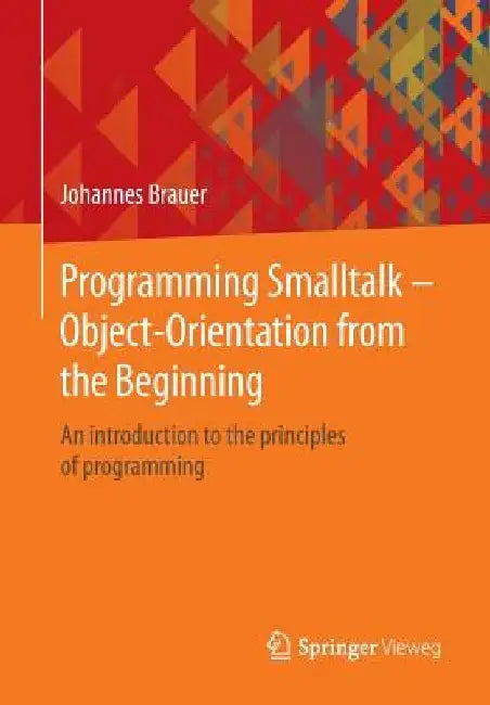 Programming SmallTalk - Object-Orientation from the Beginning: An Introduction to the Principles of Programming by Johannes Brauer