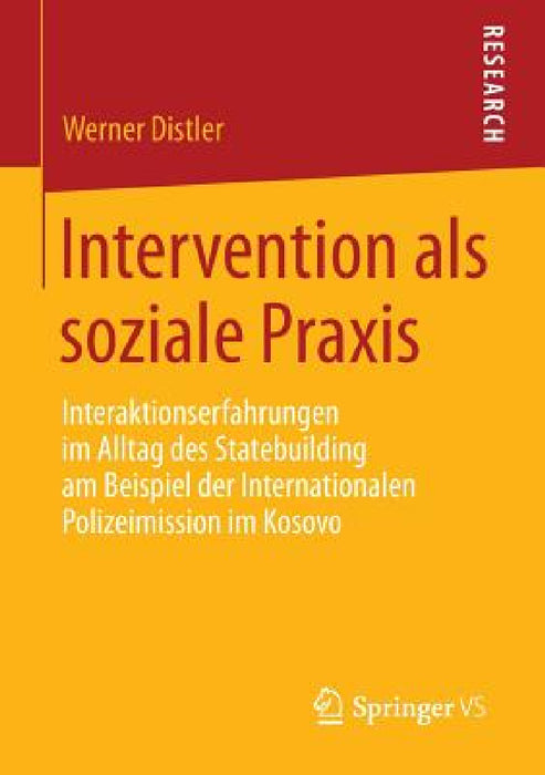 Intervention ALS Soziale PRAXIS: Interaktionserfahrungen Im Alltag Des Statebuilding Am Beispiel Der Internationalen Polizeimission Im Kosovo by Werner Distler