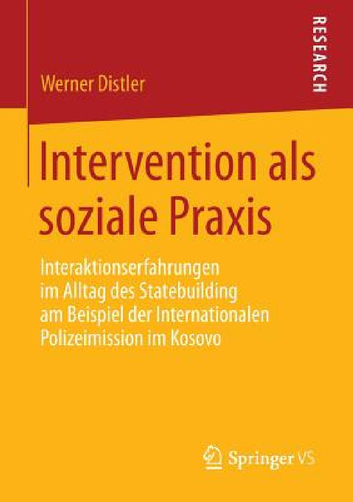 Intervention ALS Soziale PRAXIS: Interaktionserfahrungen Im Alltag Des Statebuilding Am Beispiel Der Internationalen Polizeimission Im Kosovo by Werner Distler