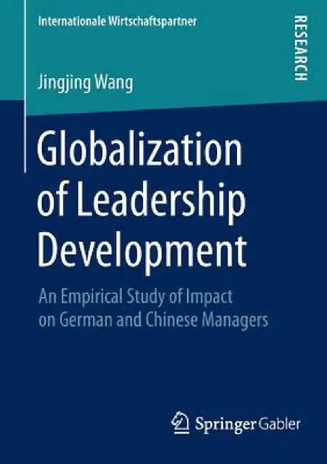 Globalization of Leadership Development: An Empirical Study of Impact on German and Chinese Managers by Jingjing Wang