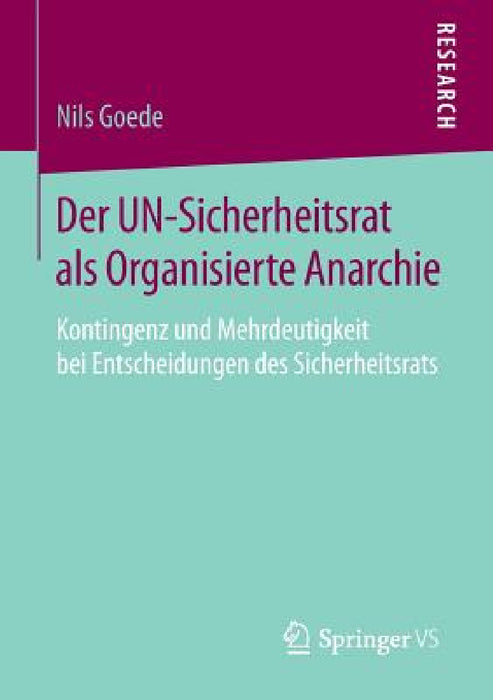 Der Un-Sicherheitsrat ALS Organisierte Anarchie: Kontingenz Und Mehrdeutigkeit Bei Entscheidungen Des Sicherheitsrats by Nils Goede