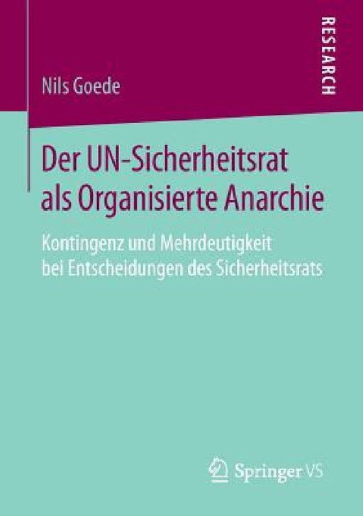 Der Un-Sicherheitsrat ALS Organisierte Anarchie: Kontingenz Und Mehrdeutigkeit Bei Entscheidungen Des Sicherheitsrats by Nils Goede