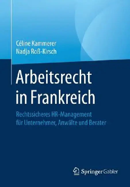 Arbeitsrecht in Frankreich: Rechtssicheres Hr-Management Für Unternehmer, Anwälte Und Berater by Céline Kammerer, Nadja Roß-Kirsch