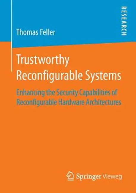 Trustworthy Reconfigurable Systems: Enhancing the Security Capabilities of Reconfigurable Hardware Architectures by Thomas Feller