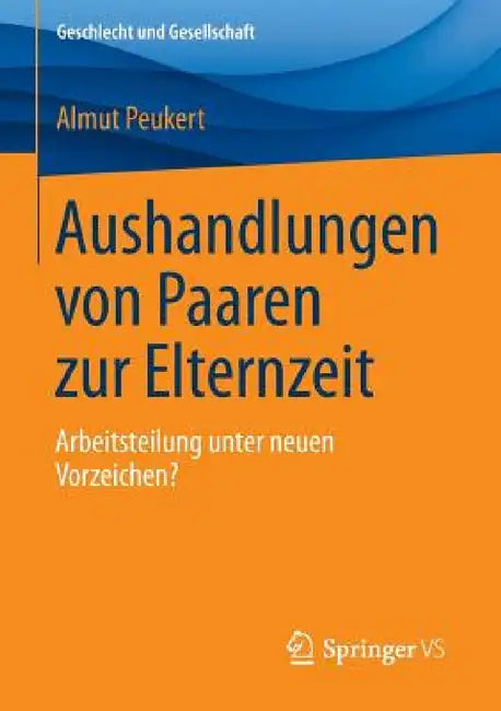 Aushandlungen Von Paaren Zur Elternzeit: Arbeitsteilung Unter Neuen Vorzeichen? by Almut Peukert